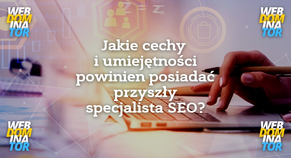 Jakie cechy i umiejętności powinien posiadać przyszły specjalista SEO?